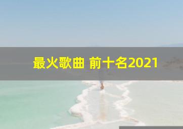 最火歌曲 前十名2021